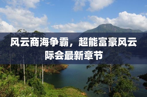 风云商海争霸，超能富豪风云际会最新章节