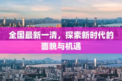 全国最新一清，探索新时代的面貌与机遇