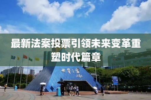 最新法案投票引领未来变革重塑时代篇章