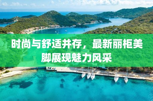 时尚与舒适并存，最新丽柜美脚展现魅力风采