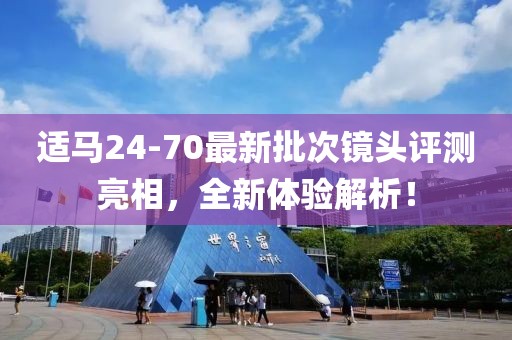 适马24-70最新批次镜头评测亮相，全新体验解析！
