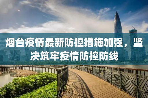 烟台疫情最新防控措施加强，坚决筑牢疫情防控防线