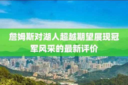 詹姆斯对湖人超越期望展现冠军风采的最新评价