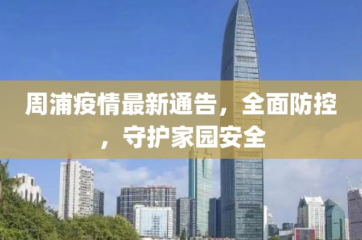 周浦疫情最新通告，全面防控，守护家园安全