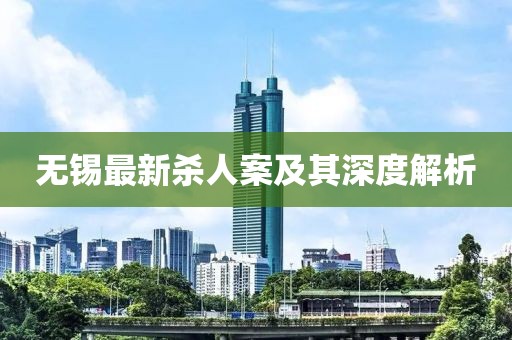 无锡最新杀人案及其深度解析