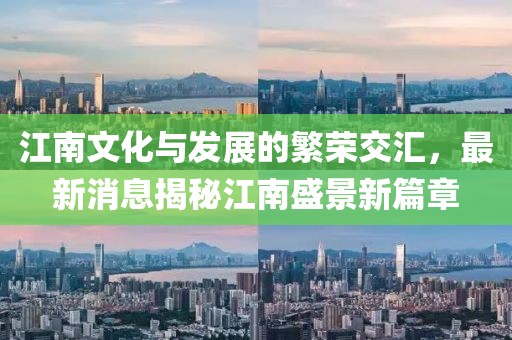 江南文化与发展的繁荣交汇，最新消息揭秘江南盛景新篇章