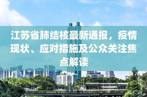 江苏省肺结核最新通报，疫情现状、应对措施及公众关注焦点解读