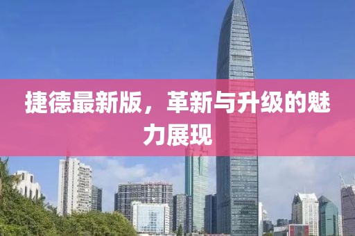 捷德最新版，革新与升级的魅力展现