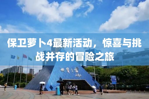 保卫萝卜4最新活动，惊喜与挑战并存的冒险之旅