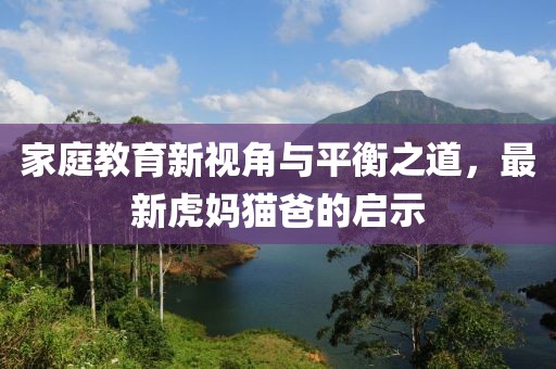 家庭教育新视角与平衡之道，最新虎妈猫爸的启示