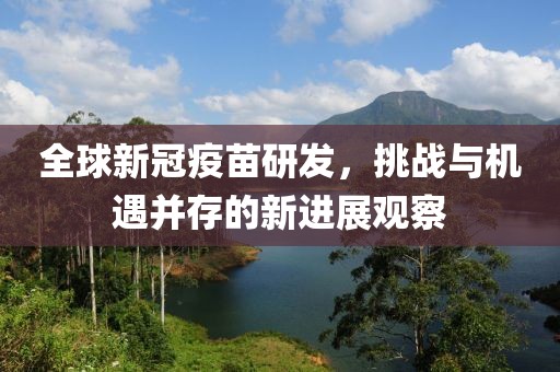 全球新冠疫苗研发，挑战与机遇并存的新进展观察