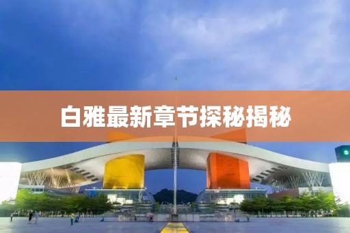 白雅最新章节探秘揭秘