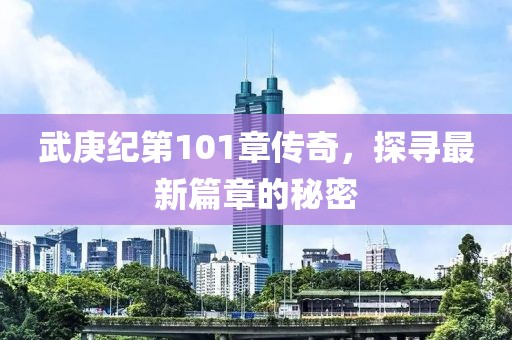 武庚纪第101章传奇，探寻最新篇章的秘密