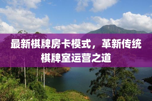 最新棋牌房卡模式，革新传统棋牌室运营之道