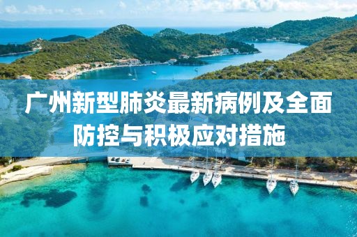 广州新型肺炎最新病例及全面防控与积极应对措施