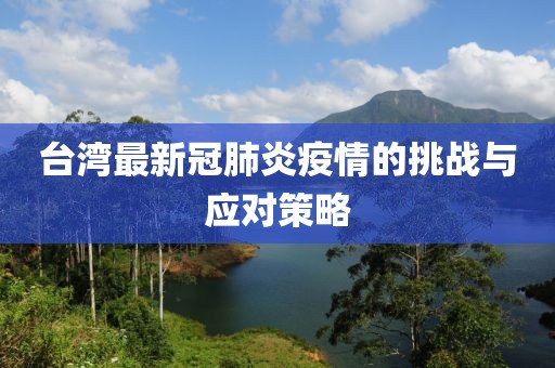 台湾最新冠肺炎疫情的挑战与应对策略