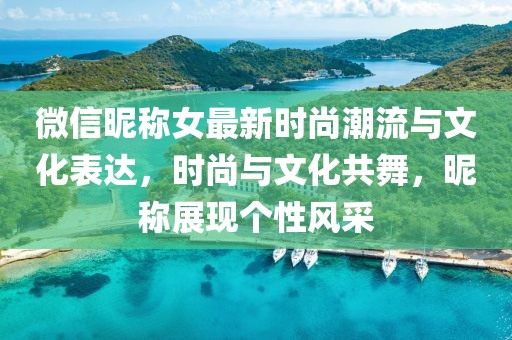 微信昵称女最新时尚潮流与文化表达，时尚与文化共舞，昵称展现个性风采