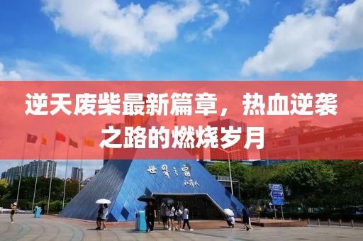 逆天废柴最新篇章，热血逆袭之路的燃烧岁月