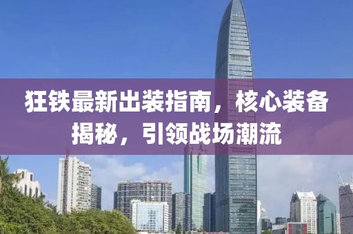 狂铁最新出装指南，核心装备揭秘，引领战场潮流