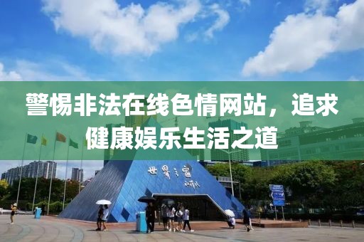 警惕非法在线色情网站，追求健康娱乐生活之道