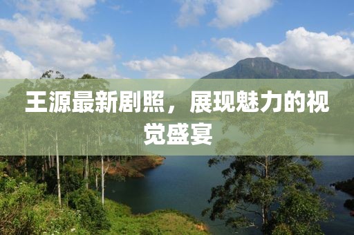 王源最新剧照，展现魅力的视觉盛宴