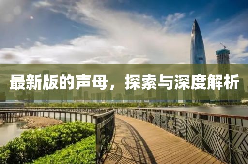 最新版的声母，探索与深度解析