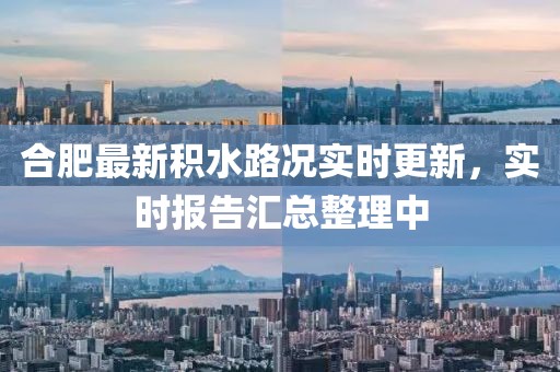合肥最新积水路况实时更新，实时报告汇总整理中