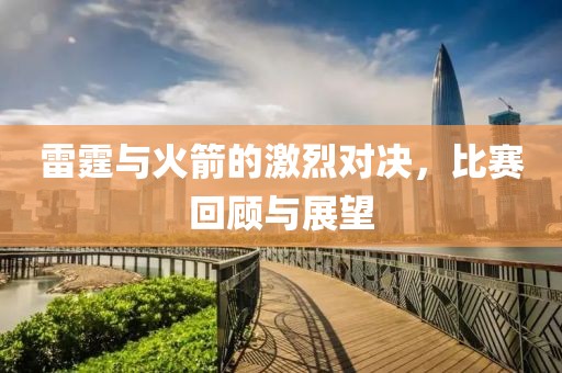 雷霆与火箭的激烈对决，比赛回顾与展望