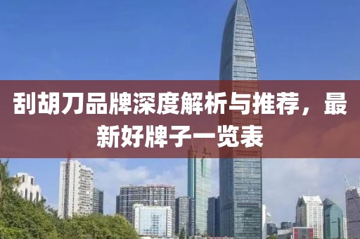 刮胡刀品牌深度解析与推荐，最新好牌子一览表