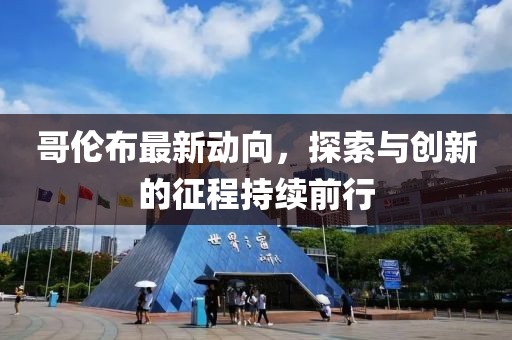 哥伦布最新动向，探索与创新的征程持续前行
