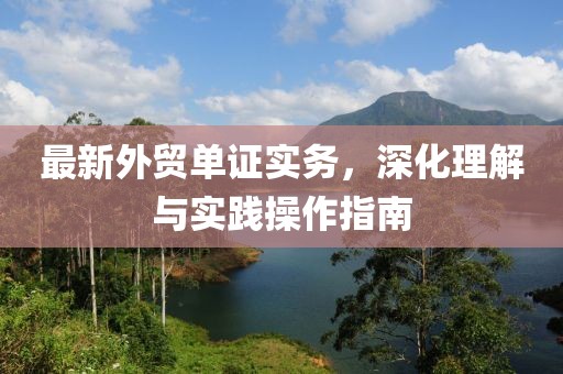最新外贸单证实务，深化理解与实践操作指南