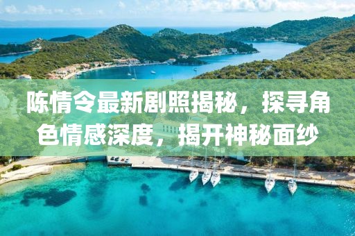 陈情令最新剧照揭秘，探寻角色情感深度，揭开神秘面纱