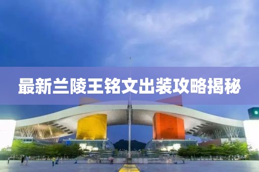 最新兰陵王铭文出装攻略揭秘