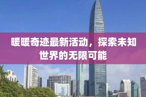 暖暖奇迹最新活动，探索未知世界的无限可能