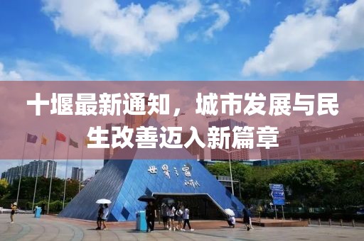 十堰最新通知，城市发展与民生改善迈入新篇章
