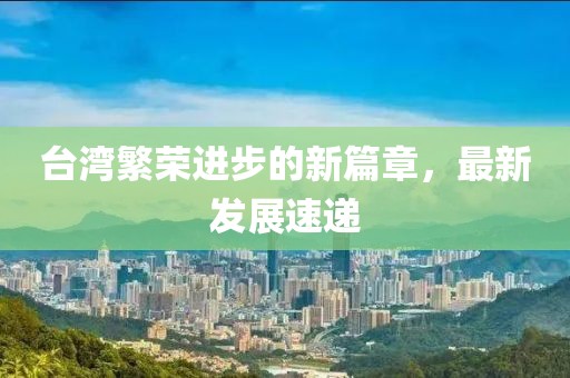台湾繁荣进步的新篇章，最新发展速递