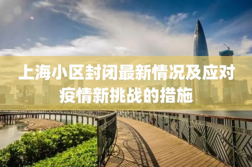 上海小区封闭最新情况及应对疫情新挑战的措施