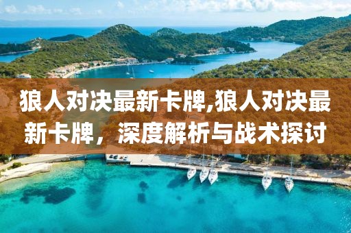 狼人对决最新卡牌,狼人对决最新卡牌，深度解析与战术探讨