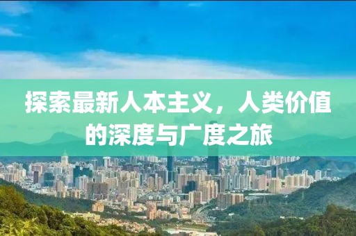 探索最新人本主义，人类价值的深度与广度之旅