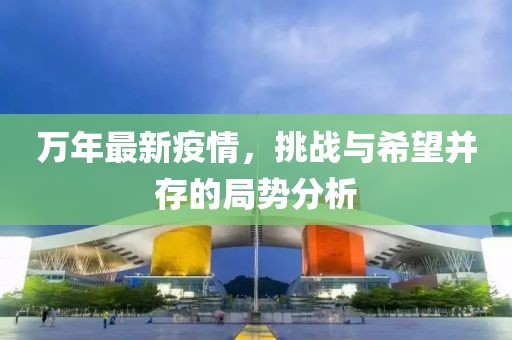 万年最新疫情，挑战与希望并存的局势分析