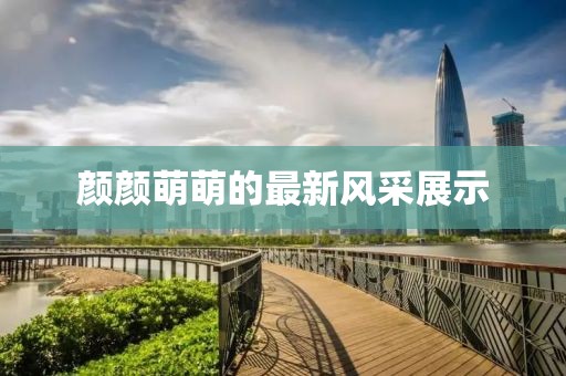 颜颜萌萌的最新风采展示