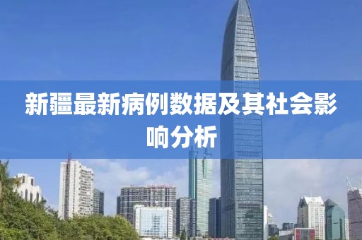 新疆最新病例数据及其社会影响分析
