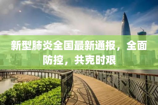 新型肺炎全国最新通报，全面防控，共克时艰