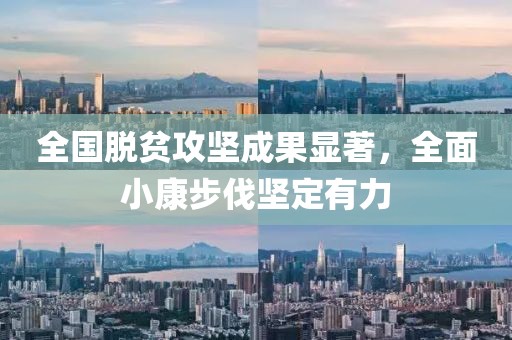 全国脱贫攻坚成果显著，全面小康步伐坚定有力