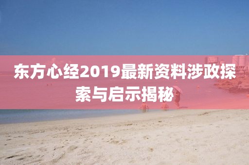东方心经2019最新资料涉政探索与启示揭秘