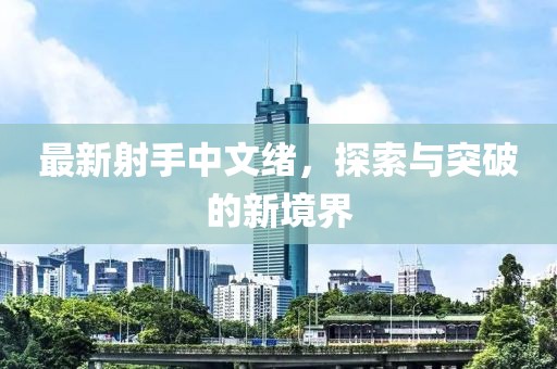 最新射手中文绪，探索与突破的新境界