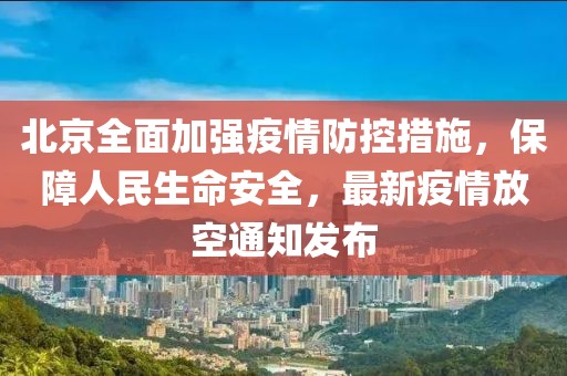 北京全面加强疫情防控措施，保障人民生命安全，最新疫情放空通知发布