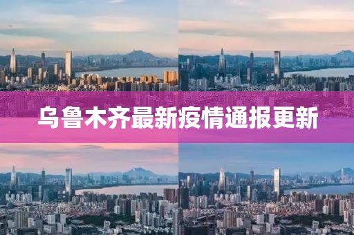 乌鲁木齐最新疫情通报更新