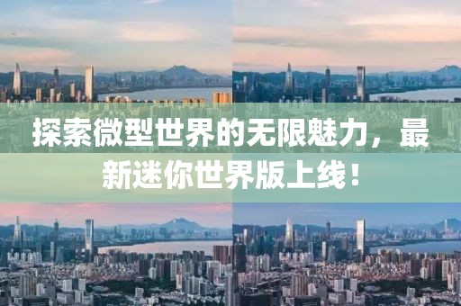探索微型世界的无限魅力，最新迷你世界版上线！