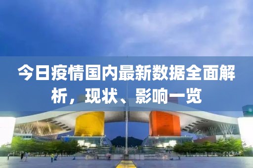 今日疫情国内最新数据全面解析，现状、影响一览